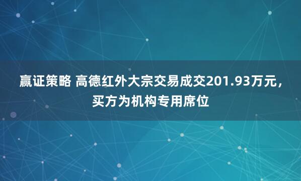 赢证策略 高德红外大宗交易成交201.93万元，买方为机构专用席位