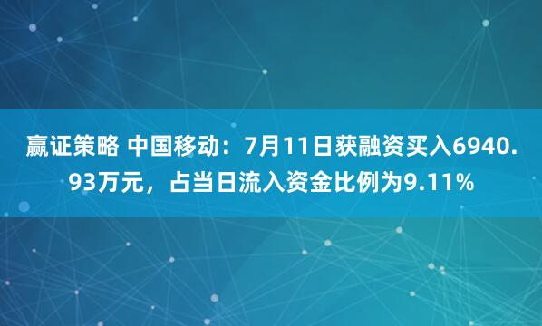 赢证策略 中国移动：7月11日获融资买入6940.93万元，占当日流入资金比例为9.11%