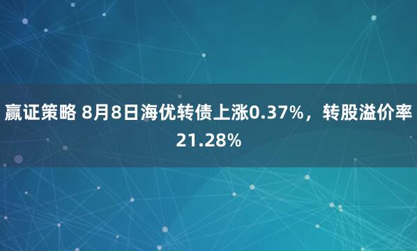 赢证策略 8月8日海优转债上涨0.37%，转股溢价率21.28%