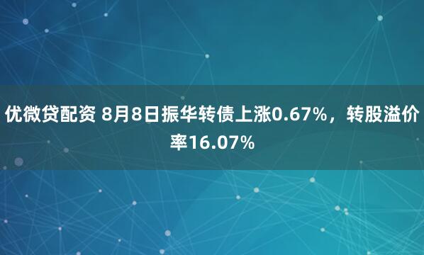 优微贷配资 8月8日振华转债上涨0.67%，转股溢价率16.07%