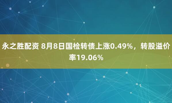 永之胜配资 8月8日国检转债上涨0.49%，转股溢价率19.06%