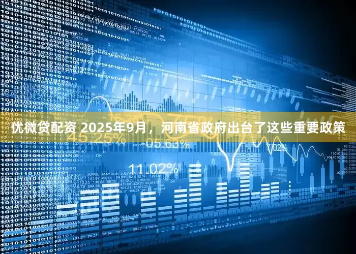 优微贷配资 2025年9月，河南省政府出台了这些重要政策