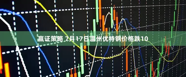 赢证策略 7月17日温州优特钢价格跌10