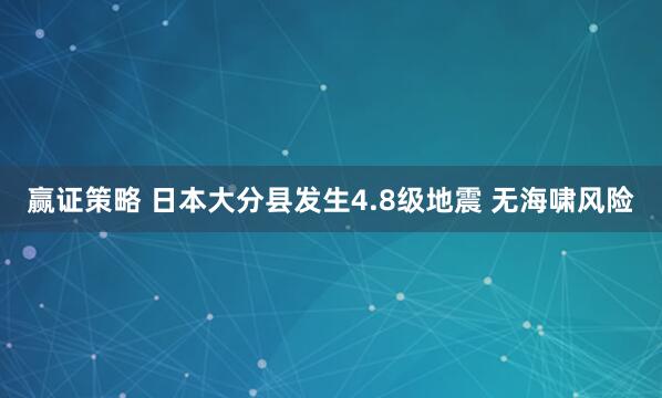 赢证策略 日本大分县发生4.8级地震 无海啸风险