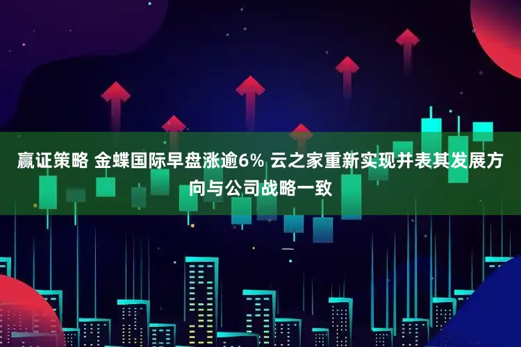 赢证策略 金蝶国际早盘涨逾6% 云之家重新实现并表其发展方向与公司战略一致
